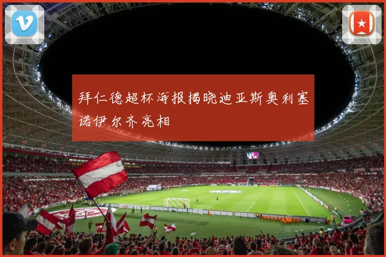 拜仁德超杯海报揭晓迪亚斯奥利塞诺伊尔齐亮相