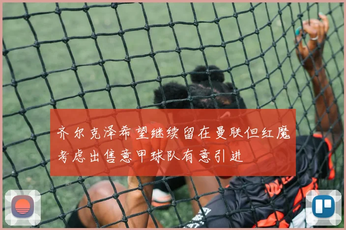 齐尔克泽希望继续留在曼联但红魔考虑出售意甲球队有意引进