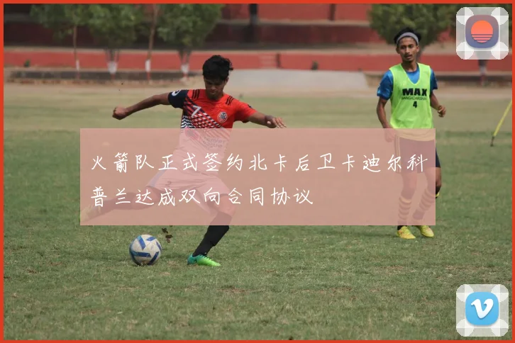 火箭队正式签约北卡后卫卡迪尔科普兰达成双向合同协议
