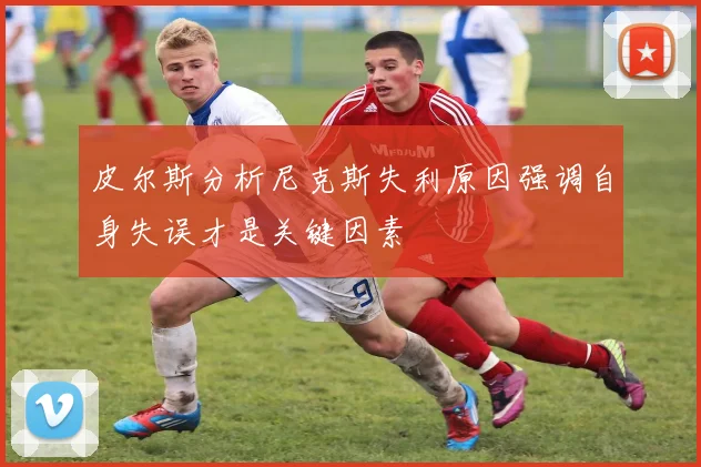 皮尔斯分析尼克斯失利原因强调自身失误才是关键因素