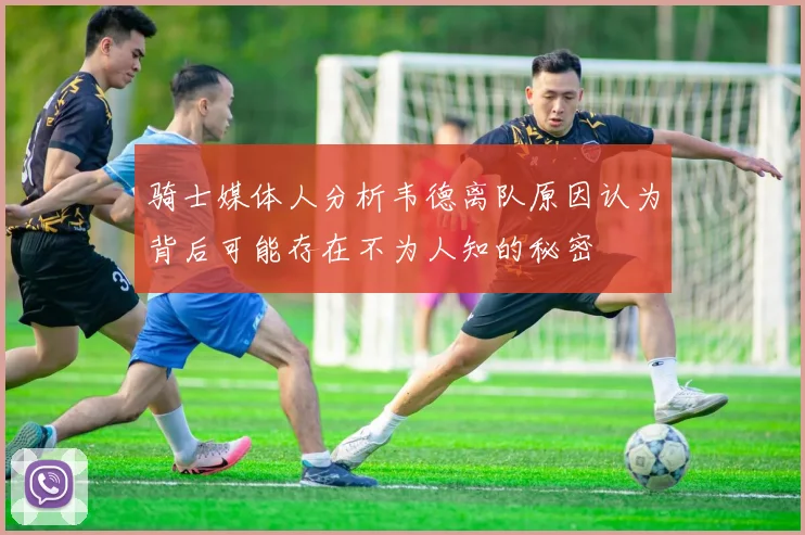 骑士媒体人分析韦德离队原因认为背后可能存在不为人知的秘密