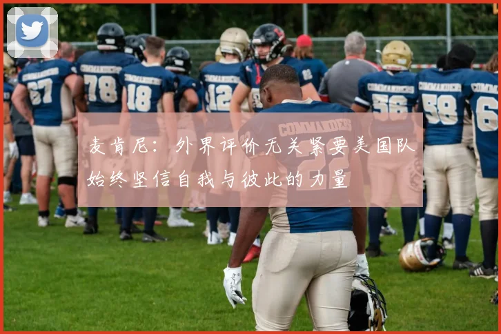 麦肯尼：外界评价无关紧要美国队始终坚信自我与彼此的力量