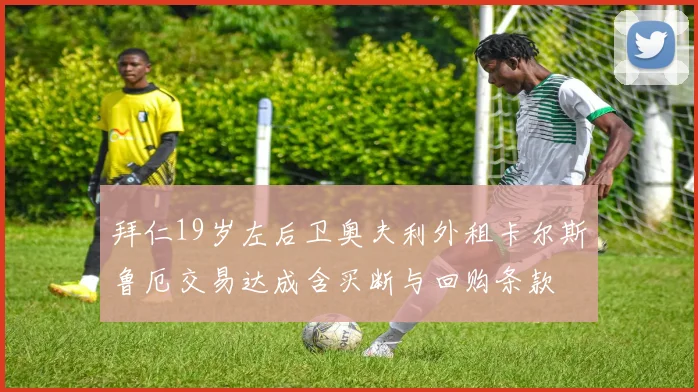 拜仁19岁左后卫奥夫利外租卡尔斯鲁厄交易达成含买断与回购条款